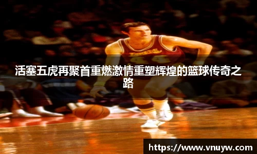 活塞五虎再聚首重燃激情重塑辉煌的篮球传奇之路