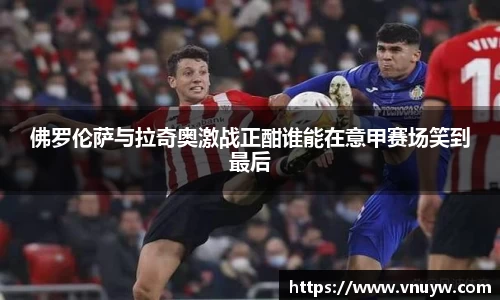 佛罗伦萨与拉奇奥激战正酣谁能在意甲赛场笑到最后