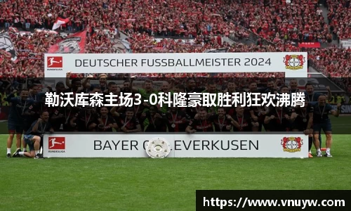 勒沃库森主场3-0科隆豪取胜利狂欢沸腾