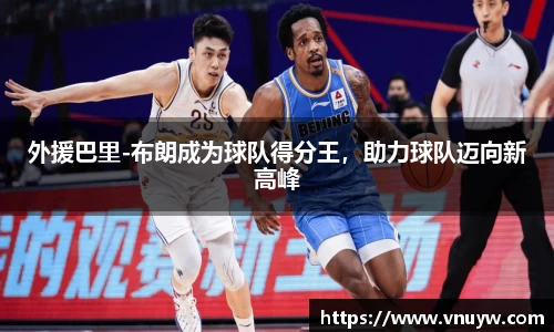 外援巴里-布朗成为球队得分王，助力球队迈向新高峰