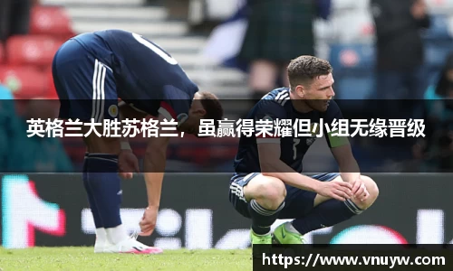 英格兰大胜苏格兰，虽赢得荣耀但小组无缘晋级