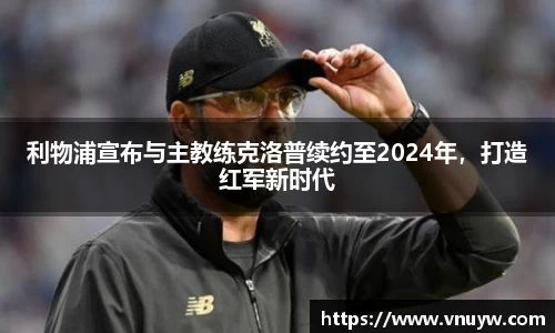 利物浦宣布与主教练克洛普续约至2024年，打造红军新时代