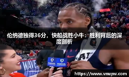 伦纳德独得36分，快船战胜小牛：胜利背后的深度剖析